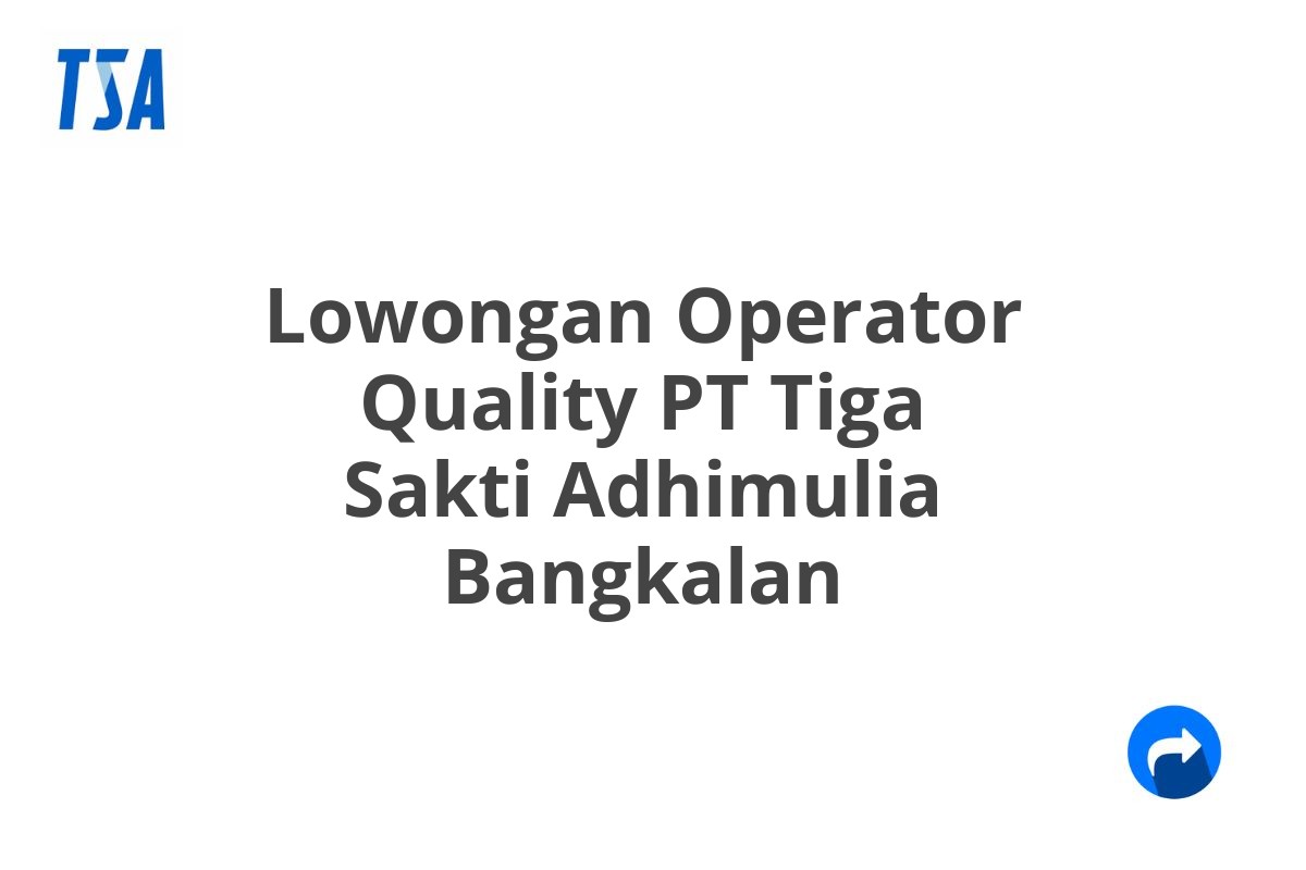 Lowongan Operator Quality PT Tiga Sakti Adhimulia Bangkalan
