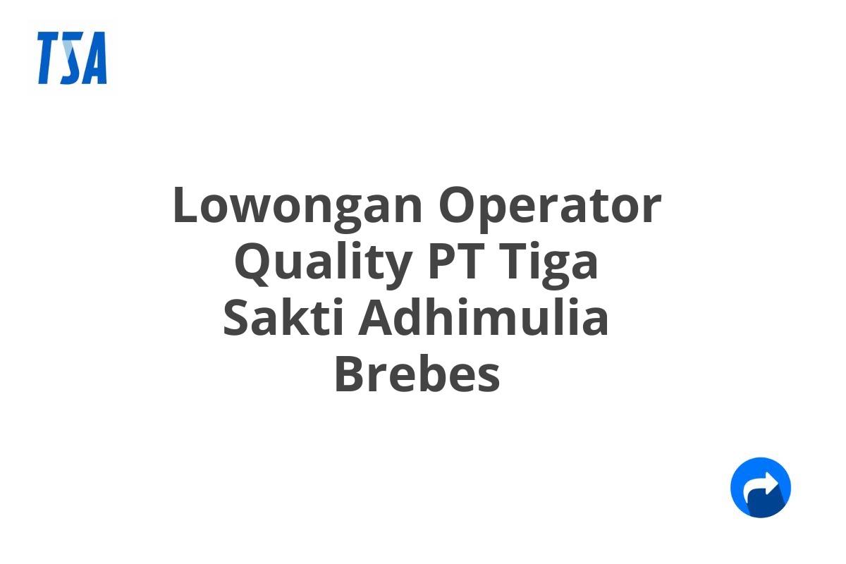 Lowongan Operator Quality PT Tiga Sakti Adhimulia Brebes