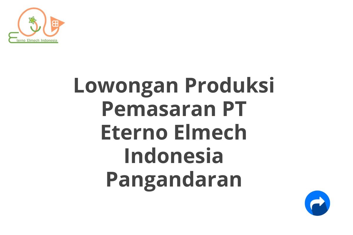 Lowongan Produksi Pemasaran PT Eterno Elmech Indonesia Pangandaran