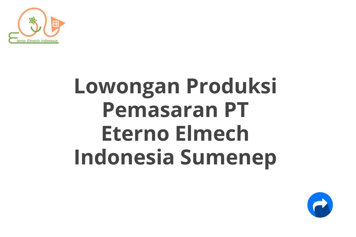 Lowongan Produksi Pemasaran PT Eterno Elmech Indonesia Sumenep